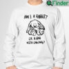 Am I A Rabbit or A Bear With Long Ears Sweatshirt