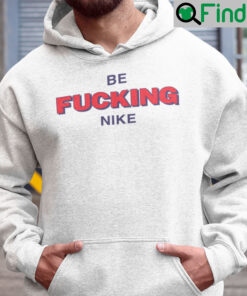 Be Fucking Nike Hoodie Be Fucking Nice