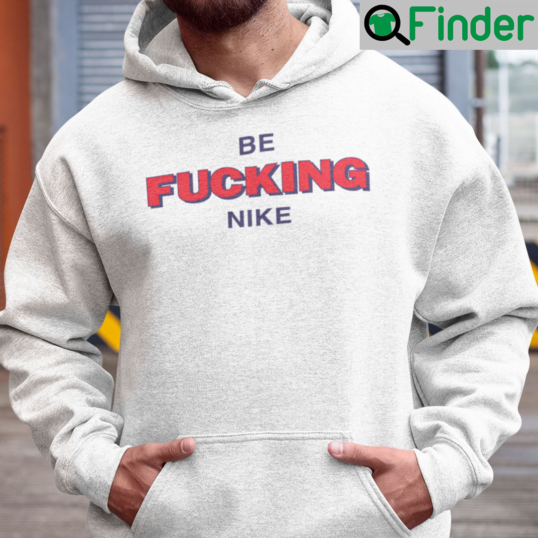 Be Fucking Nike Hoodie Be Fucking Nice Be Fucking Nike Hoodie Be Fucking Nice