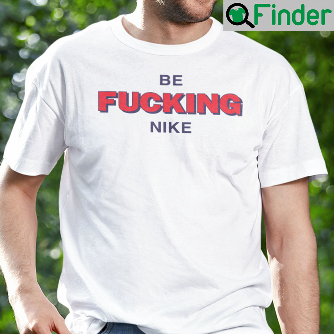 Be Fucking Nike Shirt Be Fucking Nice Be Fucking Nike Shirt Be Fucking Nice