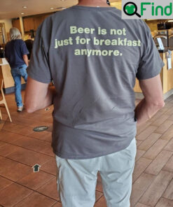 Beer Is Not Just For Breakfast Anymore Shirt