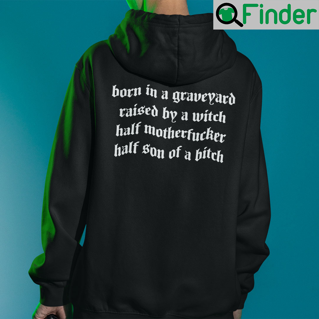 Born In A Graveyard Raised By A Witch Hoodie Half Motherfucker Half Son Of A Bitch Born In A Graveyard Raised By A Witch Hoodie Half Motherfucker Half Son Of A Bitch