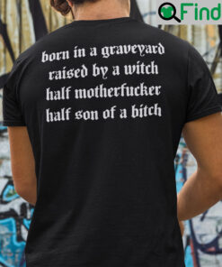Born In A Graveyard Raised By A Witch Shirt Half Motherfucker Half Son Of A Bitch