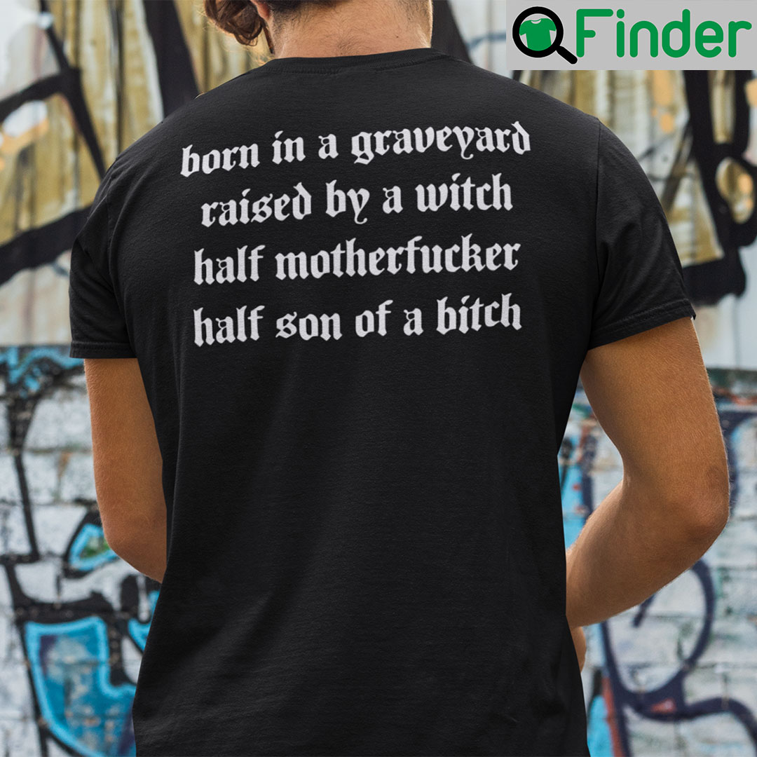 Born In A Graveyard Raised By A Witch Shirt Half Motherfucker Half Son Of A Bitch Born In A Graveyard Raised By A Witch Shirt Half Motherfucker Half Son Of A Bitch