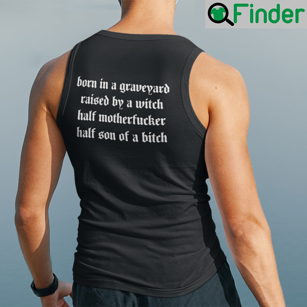 Born In A Graveyard Raised By A Witch Tank Top Half Motherfucker Half Son Of A Bitch Born In A Graveyard Raised By A Witch Tank Top Half Motherfucker Half Son Of A Bitch