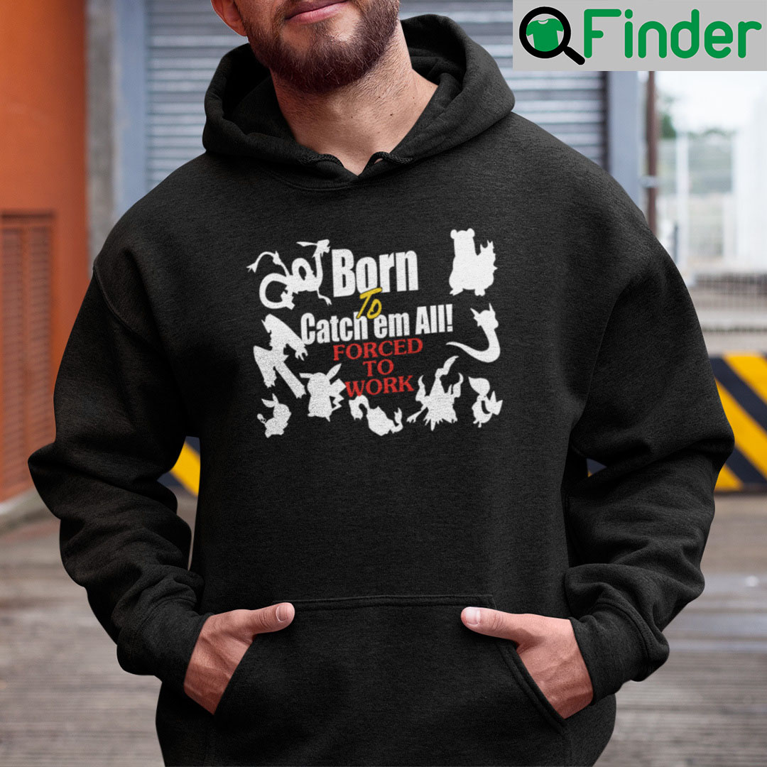 Born To Catch Em All Forced To Work Hoodie Born To Catch Em All Forced To Work Hoodie