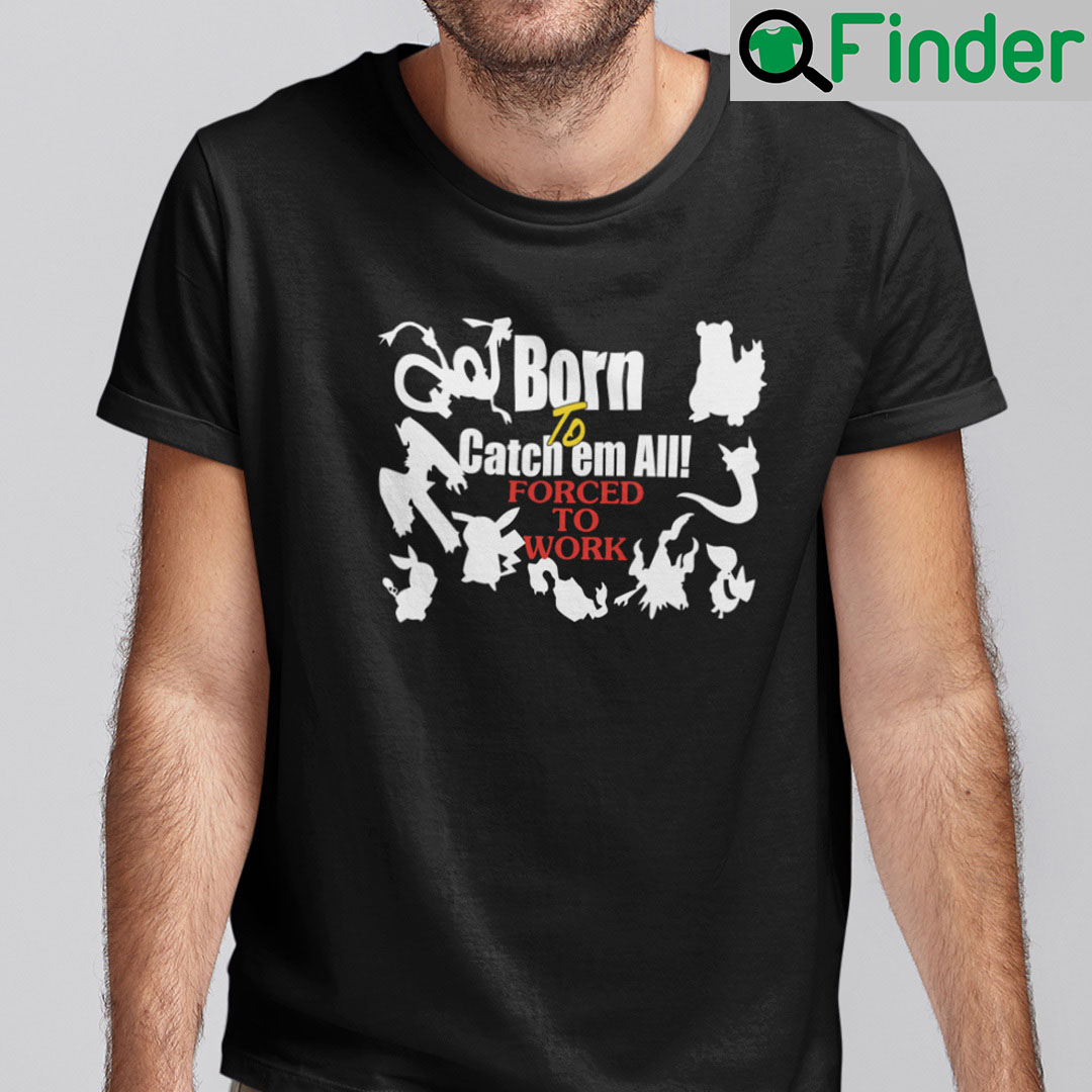 Born To Catch Em All Forced To Work Shirt Born To Catch Em All Forced To Work Shirt