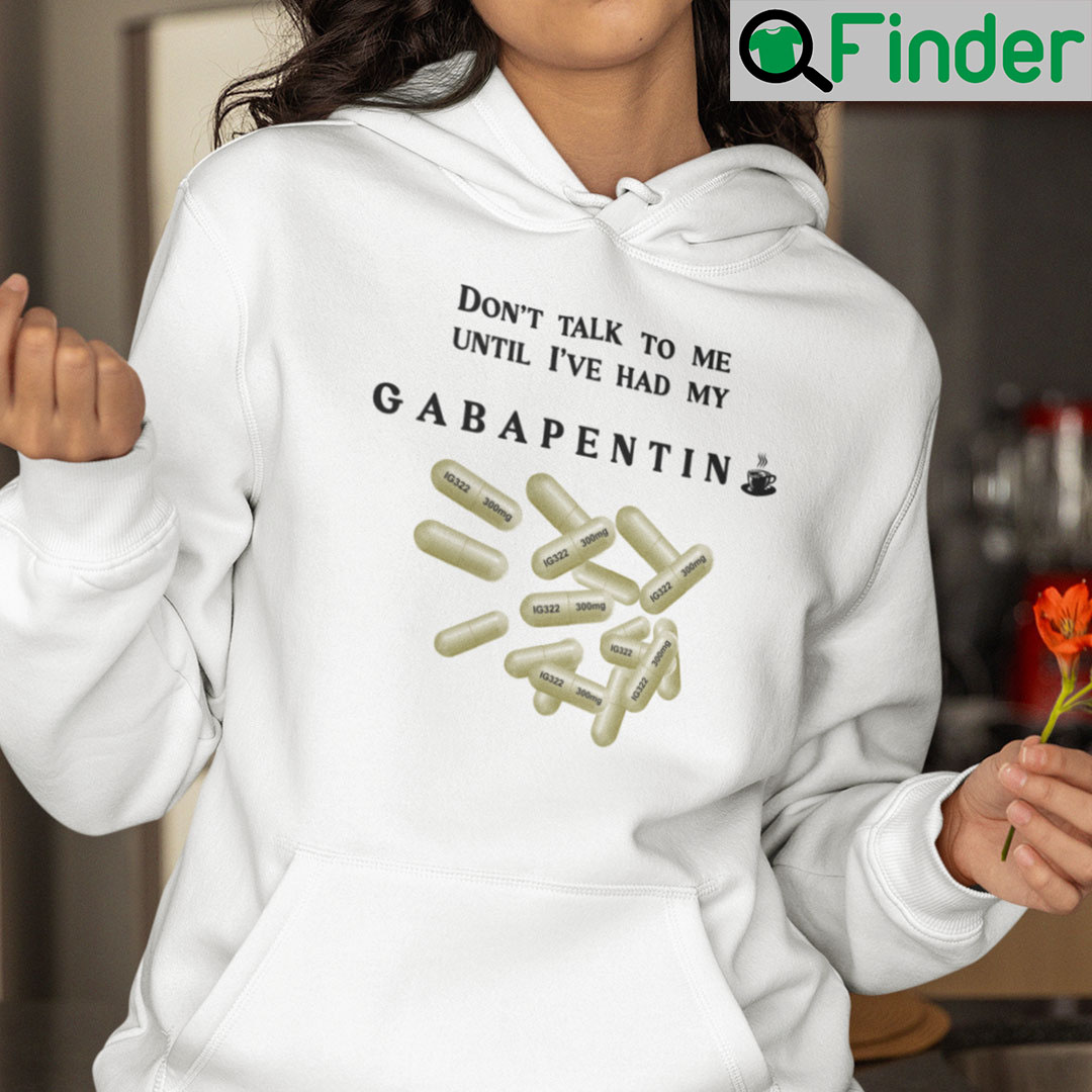 Dont Talk To Me Until Ive Had My Gabapentin Hoodie Dont Talk To Me Until Ive Had My Gabapentin Hoodie
