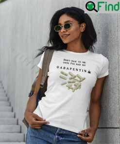 Dont Talk To Me Until Ive Had My Gabapentin Unisex Shirt