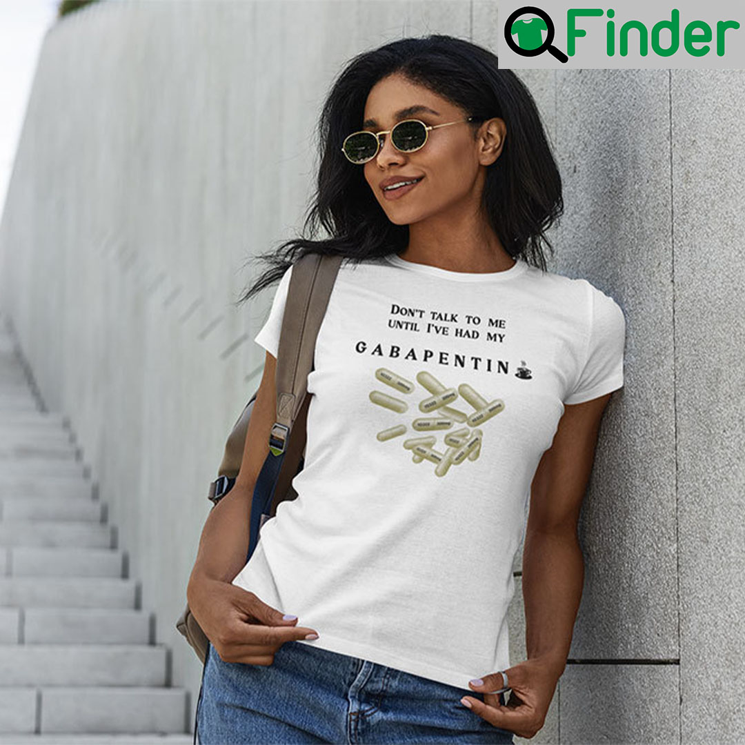 Dont Talk To Me Until Ive Had My Gabapentin Unisex Shirt Dont Talk To Me Until Ive Had My Gabapentin Unisex Shirt