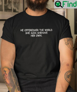 He Offeredher The Wkrld She Said Shehave Her Own Shirt He Offerd Her The World She Said She Have Her Own