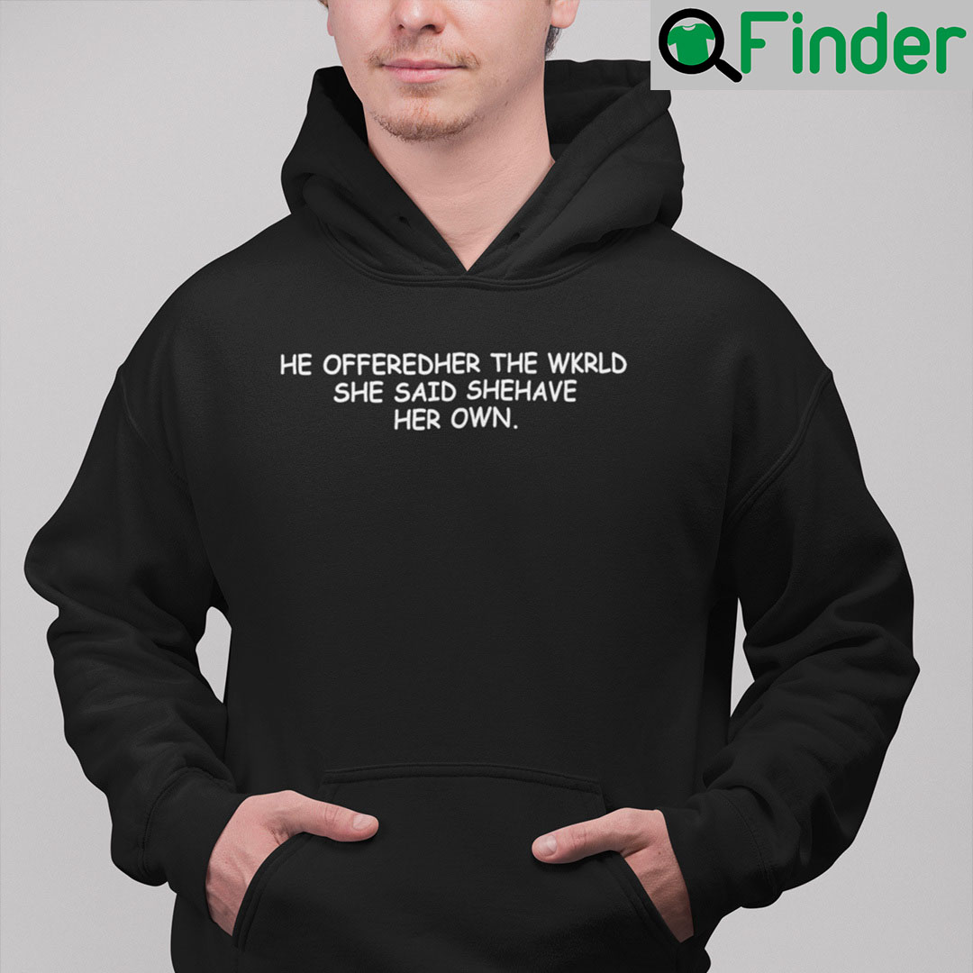 He Offeredher The Wkrld She Said Shehave Her Own Shirt He Offerd Her The World She Said She Have Her Own Hoodie He Offeredher The Wkrld She Said Shehave Her Own Shirt He Offerd Her The World She Said She Have Her Own Hoodie