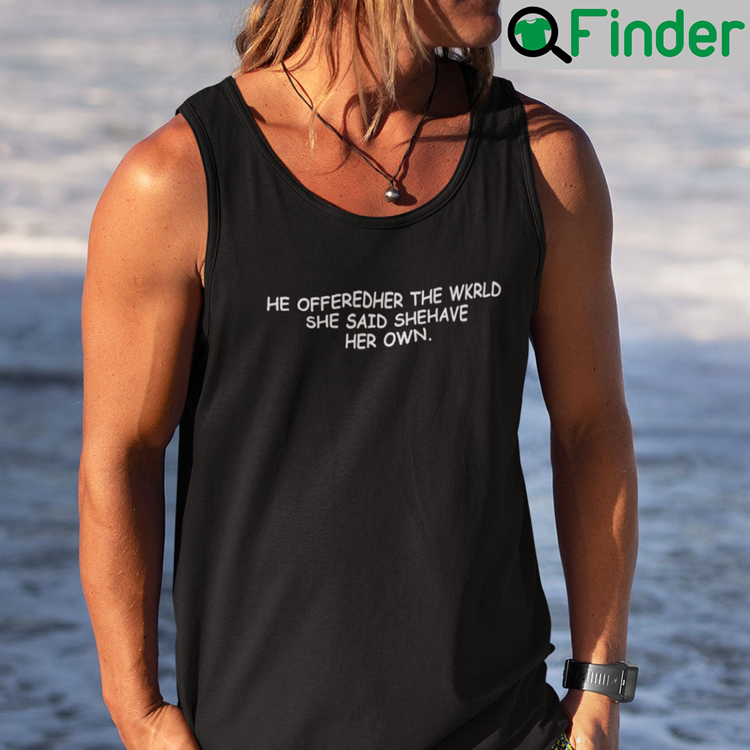 He Offeredher The Wkrld She Said Shehave Her Own Shirt He Offerd Her The World She Said She Have Her Own Tank Top He Offeredher The Wkrld She Said Shehave Her Own Shirt He Offerd Her The World She Said She Have Her Own Tank Top