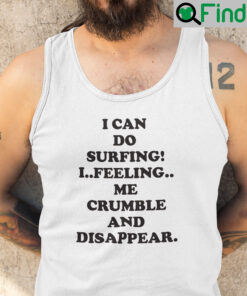 I Can Do Surfing I Feeling Me Crumble And Disappear Tank Top