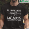 I Lubricate My AR 15 With Liberal Cum Shirt