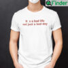 Its A Bad Life Not Just A Bad Day Shirt