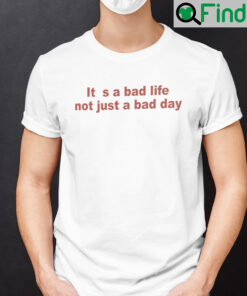 Its A Bad Life Not Just A Bad Day Shirt