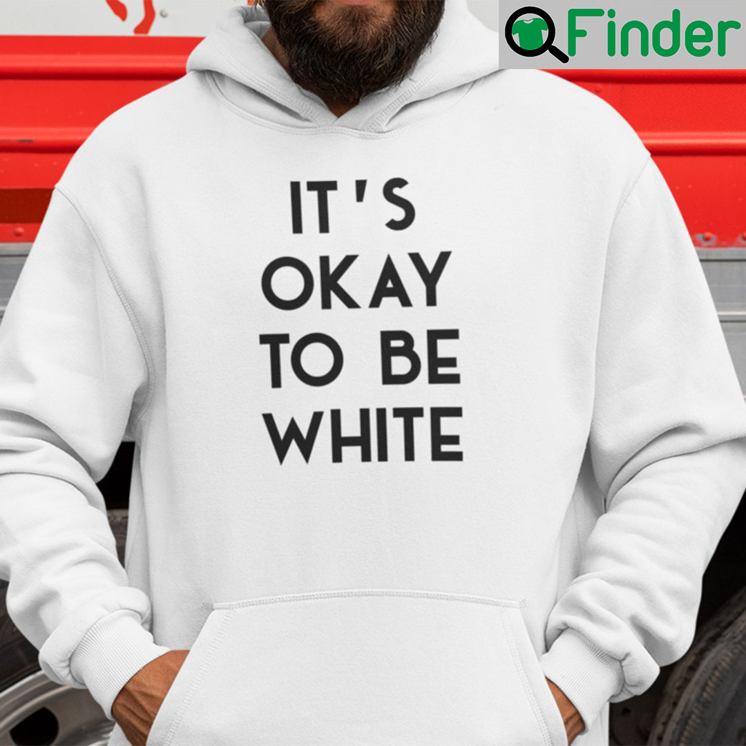 Its OK To Be White Hoodie Its OK To Be White Hoodie