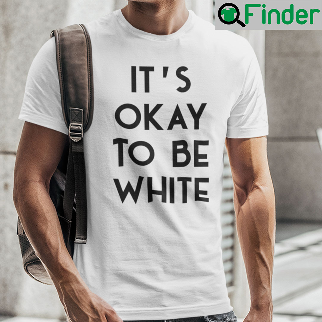 Its OK To Be White Shirt Its OK To Be White Shirt