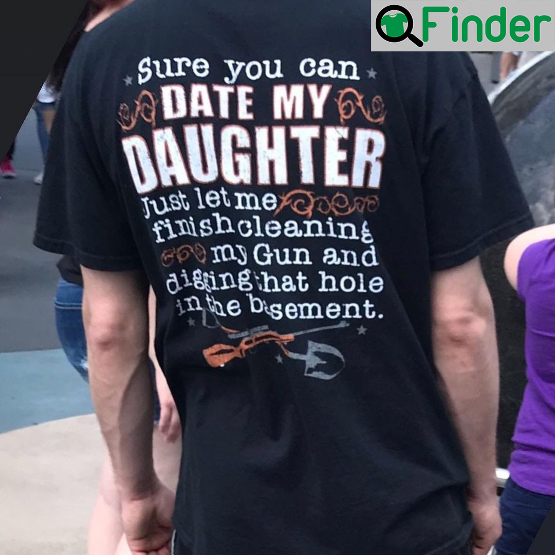 Sure You Can Date My Daughter Just Let Me Finish Cleaning Gun T Shirt Sure You Can Date My Daughter Just Let Me Finish Cleaning Gun T Shirt