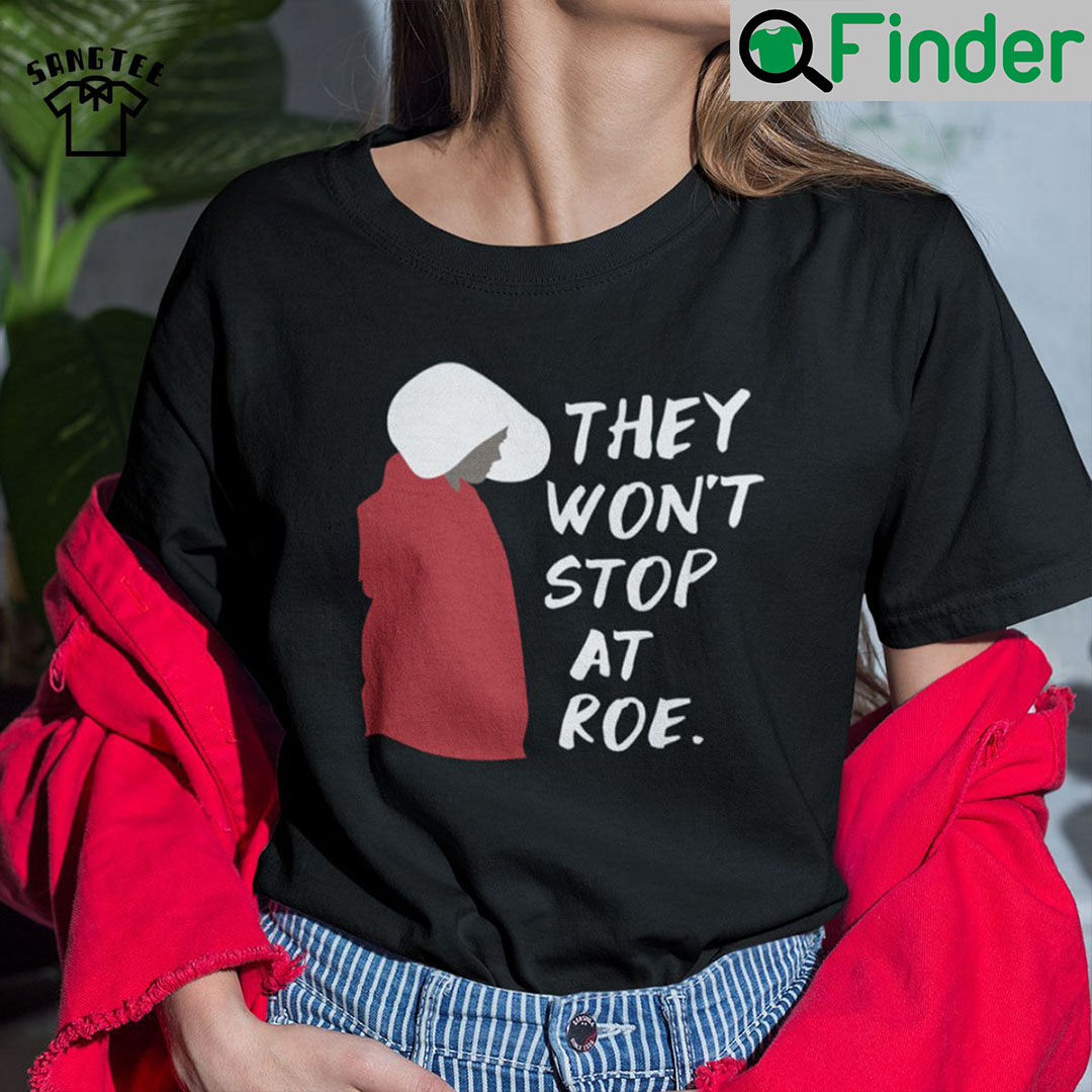 They Wont Stop At Roe Pro Choice The Handmaids Tale Shirt They Wont Stop At Roe Pro Choice The Handmaids Tale Shirt