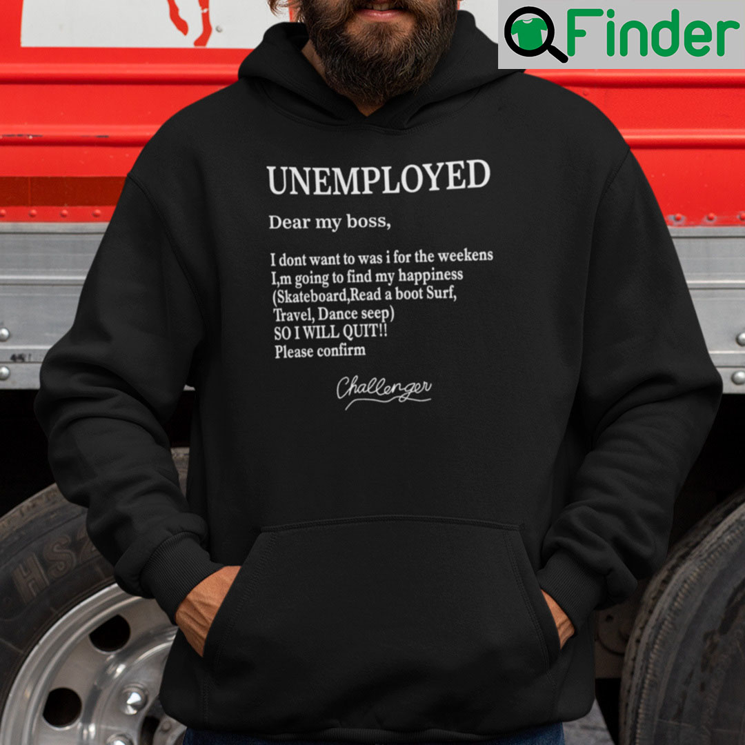 Unemployed Dear My Boss I Dont Want To Was I For The Weekens Hoodie Unemployed Dear My Boss I Dont Want To Was I For The Weekens Hoodie