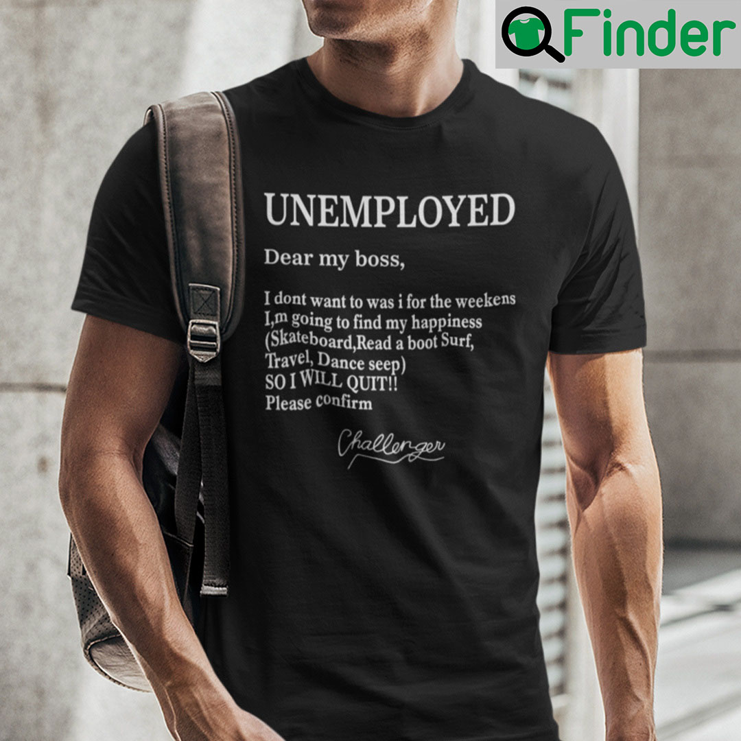 Unemployed Dear My Boss I Dont Want To Was I For The Weekens Shirt Unemployed Dear My Boss I Dont Want To Was I For The Weekens Shirt