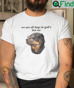 We Are All Dogs In Gods Hot Car Shirt