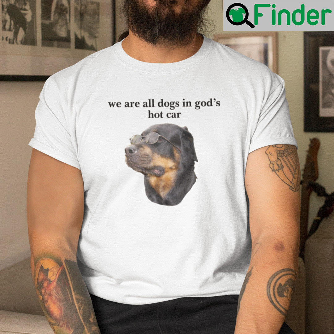 We Are All Dogs In Gods Hot Car Shirt We Are All Dogs In Gods Hot Car Shirt