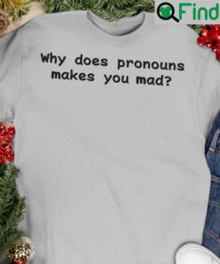 Why Does Pronouns Make You Mad Shirt
