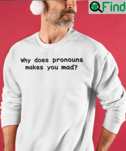 Why Does Pronouns Make You Mad T Shirt