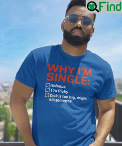 Why Im Single Dick Is Too Big Might Kill Someone Unisex Shirt