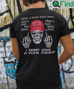 With A Fuck Fuck Here And A Fuck Fuck There Make America Great Again T Shirt