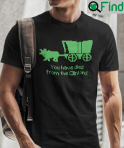 You Have Died From The Clintons Shirt