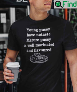 Young Pussy Have No Taste Mature Pussy Is Well Marinated And Flavoured Shirt