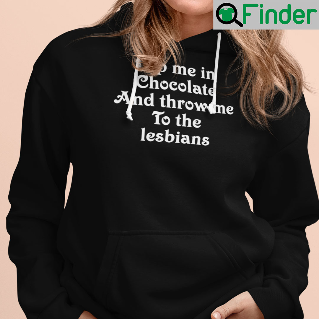Dip Me In Chocolate And Throw Me To The Lesbians Hoodie Shirt Dip Me In Chocolate And Throw Me To The Lesbians Hoodie Shirt