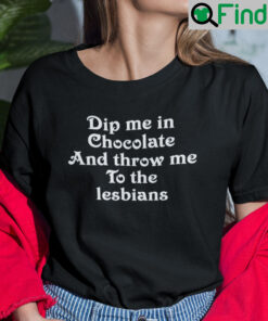Dip Me In Chocolate And Throw Me To The Lesbians Shirt