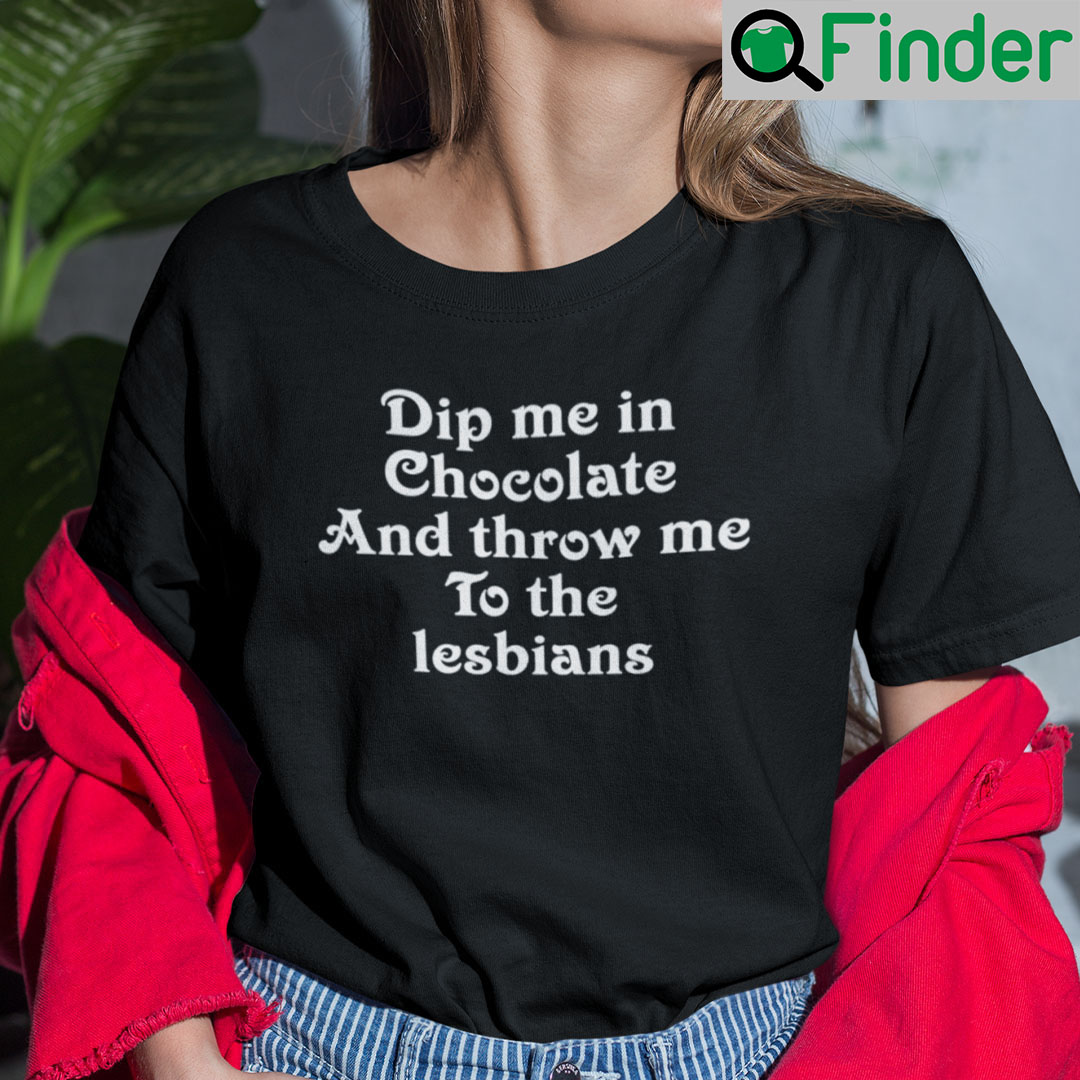 Dip Me In Chocolate And Throw Me To The Lesbians Shirt Dip Me In Chocolate And Throw Me To The Lesbians Shirt