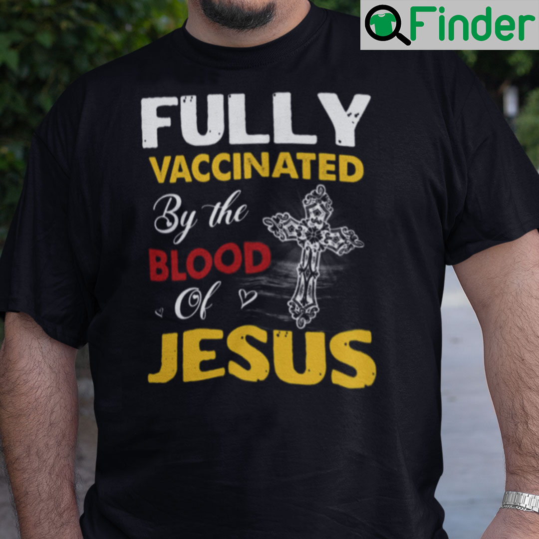 Fully Vaccinated By The Blood Of Jesus Christian Shirt Fully Vaccinated By The Blood Of Jesus Christian Shirt