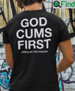 God Cums First Assholes Live Forever Shirt