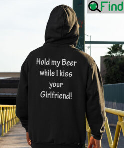 Hold My Beer While I Kiss Your Girlfriend Hoodie Shirt