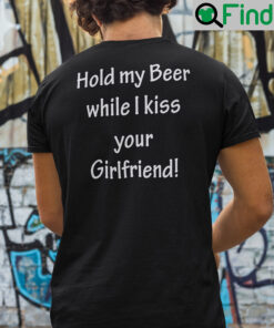 Hold My Beer While I Kiss Your Girlfriend T Shirt
