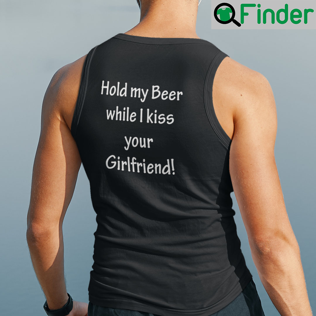 Hold My Beer While I Kiss Your Girlfriend Tank Top Shirt Hold My Beer While I Kiss Your Girlfriend Tank Top Shirt
