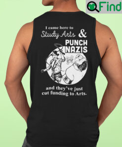 I Came Here Study Arts And Punch Nazis And Theyve Just Cut Funding To Arts Tank Top Shirt