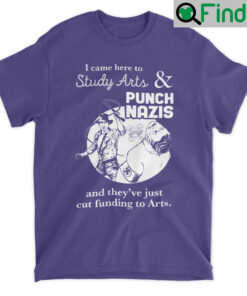 I Came Here To Study Arts And Punch Nazis Shirts