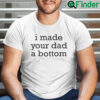 I Made Your Dad A Bottom Shirt