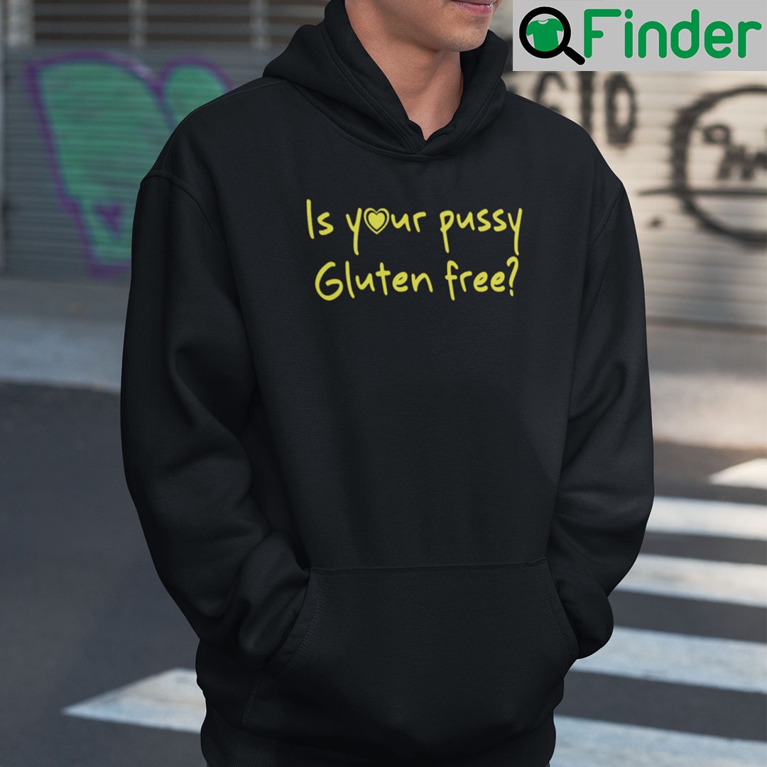 Is Your Pussy Gluten Free Hoodie Shirt Is Your Pussy Gluten Free Hoodie Shirt