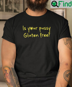 Is Your Pussy Gluten Free Shirt