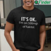 Its OK Im On 500mgs Of Fukitol T Shirt