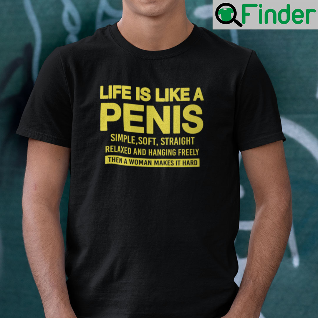 Life Is Like A Penis Simple Soft Straight Relaxed And Hanging Freely Shirt Life Is Like A Penis Simple Soft Straight Relaxed And Hanging Freely Shirt